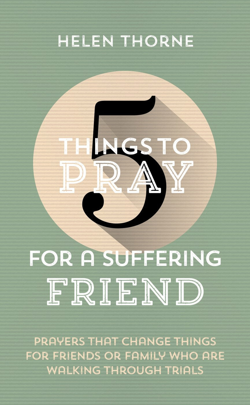 5 Things to Pray for a Suffering Friend : Prayers That Change Things for Friends or Family Who Are Walking through Trials