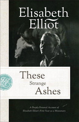 These Strange Ashes: A Deeply Personal Account of Elisabeth Elliot's First Year as a Missionary (Repackaged)