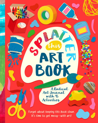 Splatter This Art Book!: A Radical Journal with 45 Activities