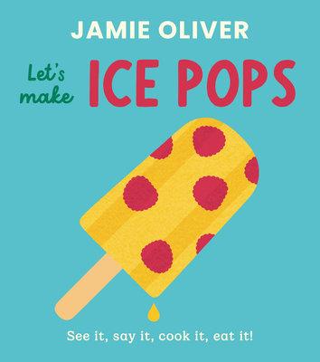 Let's Make Ice Pops: See It, Say It, Cook It, Eat It!