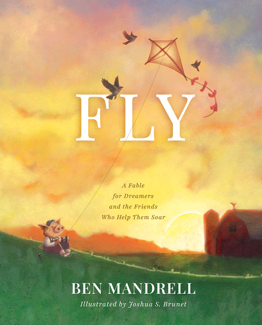 Fly: A Fable for Dreamers and the Friends Who Help Them Soar by Mandrell, Ben