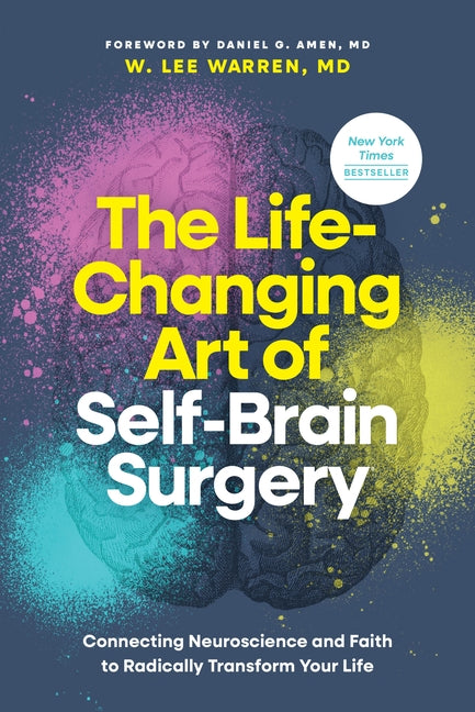 The Life-Changing Art of Self-Brain Surgery: Connecting Neuroscience and Faith to Radically Transform Your Life by Warren MD W. Lee