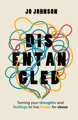 Disentangled: Taming Your Thoughts and Feelings to Live Freely for Jesus by Johnson, Jo