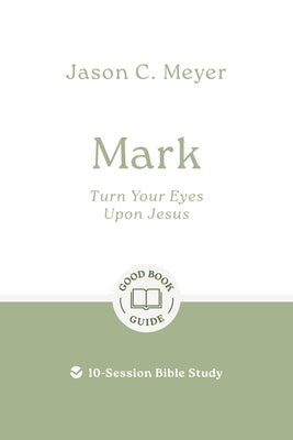 Mark: Turn Your Eyes Upon Jesus: 10-Session Bible Study by Meyer, Jason C.