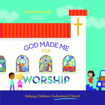 God Made Me for Worship: Helping Children Understand Church by Kennedy, Jared