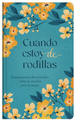 Cuando Estoy de Rodillas: Pensamientos Devocionales Sobre La Oración Para La Mujer by Donihue, Anita C.