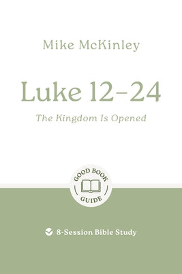 Luke 12-24: The Kingdom Is Opened: 8-Session Bible Study by McKinley, Mike