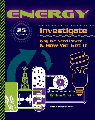 Energy: 25 Projects Investigate Why We Need Power & How We Get It by Reilly, Kathleen M.