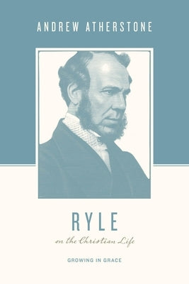 Ryle on the Christian Life: Growing in Grace by Atherstone, Andrew