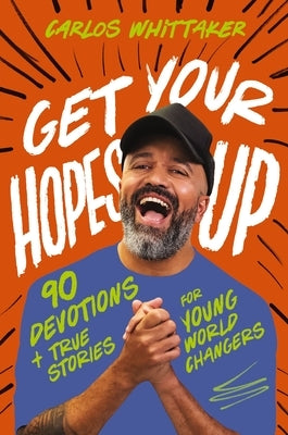 Get Your Hopes Up: 90 Devotions and True Stories for Young World Changers by Whittaker, Carlos