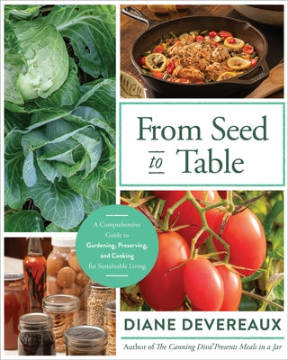 From Seed to Table: A Comprehensive Guide to Gardening, Preserving, and Cooking for Sustainable Living by Devereaux, Diane