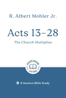 Acts 13 - 28: The Church Multiplies: 8-Session Bible Study by Mohler, R. Albert