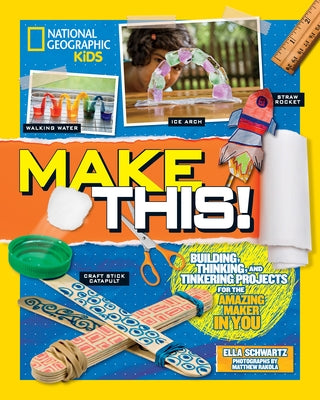 Make This!: Building Thinking, and Tinkering Projects for the Amazing Maker in You by Schwartz, Ella