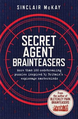 Secret Agent Brainteasers: More Than 100 Codebreaking Puzzles Inspired by Britain's Espionage Masterminds by McKay, Sinclair