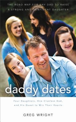Daddy Dates: Four Daughters, One Clueless Dad, and His Quest to Win Their Hearts by Wright, Greg