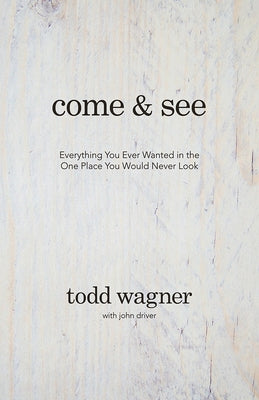 Come and See: Everything You Ever Wanted in the One Place You Would Never Look by Wagner, Todd