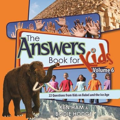 The Answers Book for Kids, Volume 6: 22 Questions from Kids on Babel and the Ice Age by Ham, Ken