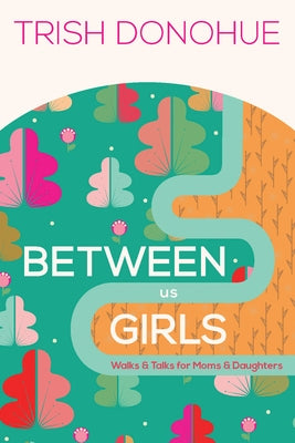 Between Us Girls: Walks and Talks for Moms and Daughters by Donohue, Trish