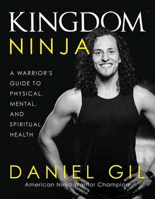 Kingdom Ninja: A Warrior's Guide to Physical, Mental, and Spiritual Health by Gil, Daniel