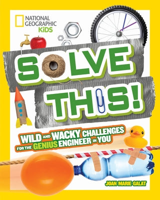 Solve This!: Wild and Wacky Challenges for the Genius Engineer in You by Galat, Joan Marie