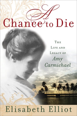 A Chance to Die: The Life and Legacy of Amy Carmichael by Elliot, Elisabeth