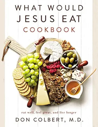What Would Jesus Eat Cookbook:  Eat Well, Feel Great, and Live Longer