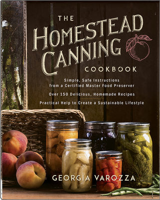 The Homestead Canning Cookbook: -Simple, Safe Instructions from a Certified Master Food Preserver -Over 150 Delicious, Homemade Recipes -Practical Hel