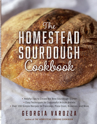 The Homestead Sourdough Cookbook: - Helpful Tips to Create the Best Sourdough Starter - Easy Techniques for Successful Artisan Breads - Over 100 Simpl