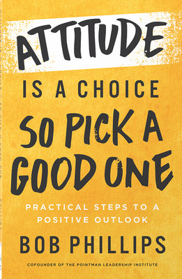 Attitude Is a Choice--So Pick a Good One: Practical Steps to a Positive Outlook
