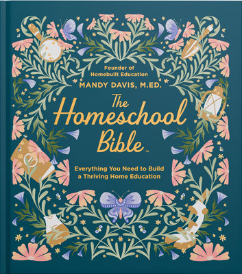 The Homeschool Bible: Everything You Need to Build a Thriving Home Education
