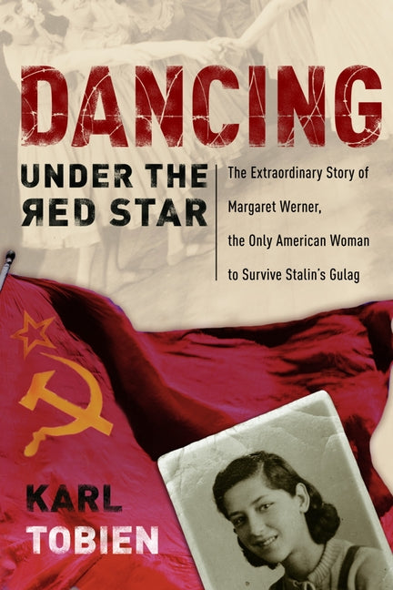 Dancing Under the Red Star: The Extraordinary Story of Margaret Werner, the Only American Woman to Survive Stalin's Gulag by Tobien, Karl