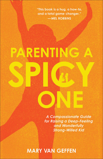 Parenting a Spicy One: A Compassionate Guide for Raising a Deep-Feeling and Wonderfully Strong-Willed Kid by Van Geffen, Mary