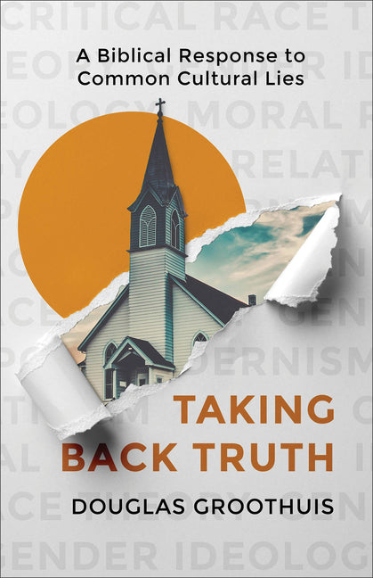 Taking Back Truth: A Biblical Response to Common Cultural Lies by Groothuis, Douglas