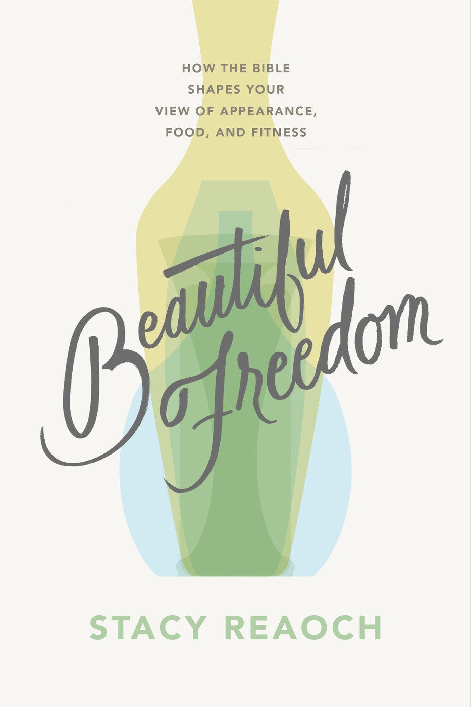 Beautiful Freedom:  How the Bible Shapes Your View of Appearance, Food, and Fitness