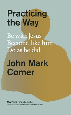 Practicing the Way: Be with Jesus. Become Like Him. Do as He Did. by Comer, John Mark