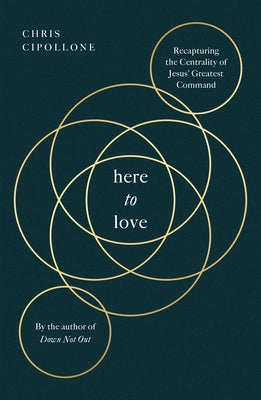 Here to Love: Recapturing the Centrality of Jesus' Greatest Command by Cipollone, Chris