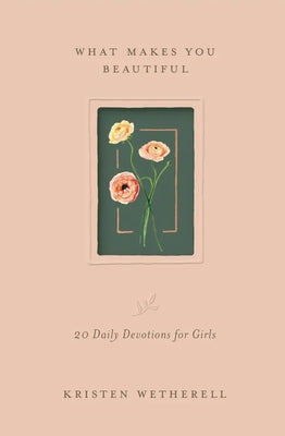 What Makes You Beautiful: 20 Daily Devotions for Girls by Wetherell, Kristen