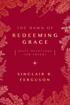 The Dawn of Redeeming Grace: Daily Devotions for Advent by Ferguson, Sinclair B.