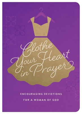 Clothe Your Heart in Prayer: Encouraging Devotions for a Woman of God by Brumbaugh Green, Renae