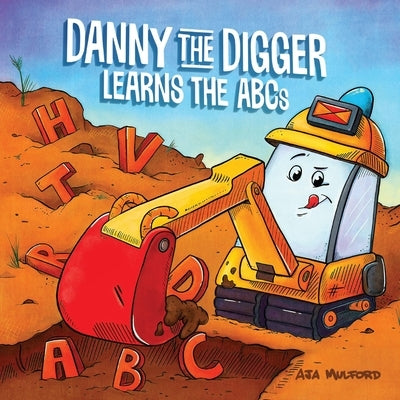 Danny the Digger Learns the ABCs: Practice the Alphabet with Bulldozers, Cranes, Dump Trucks, and More Construction Site Vehicles! by Mulford, Aja
