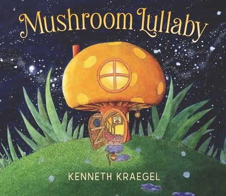 Mushroom Lullaby: (A Whimsical, Rhyming Bedtime Story Book Featuring Cozy Mushroom Homes - For Babies and Toddlers) by Kraegel, Kenneth