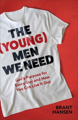 The (Young) Men We Need: God's Purpose for Every Guy and How You Can Live It Out by Hansen, Brant