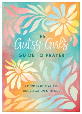 The Gutsy Girl's Guide to Prayer: 6 Months of Fearless Conversation with God by Scott, Carey