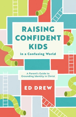 Raising Confident Kids in a Confusing World: A Parent's Guide to Grounding Identity in Christ by Drew, Ed