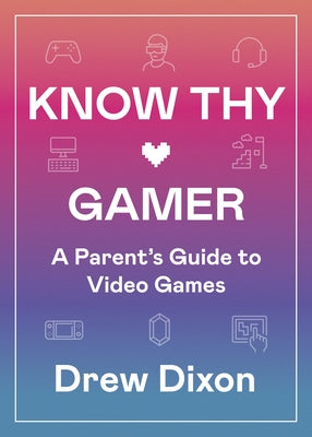 Know Thy Gamer: A Parent's Guide to Video Games by Dixon, Drew