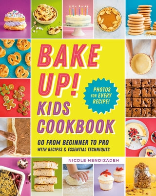 Bake Up! Kids Cookbook: Go from Beginner to Pro with Recipes and Essential Techniques by Hendizadeh, Nicole