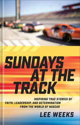 Sundays at the Track: Inspiring True Stories of Faith, Leadership, and Determination from the World of NASCAR by Weeks, Lee