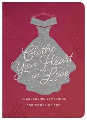 Clothe Your Heart in Love: Encouraging Devotions for a Woman of God by Scott, Carey