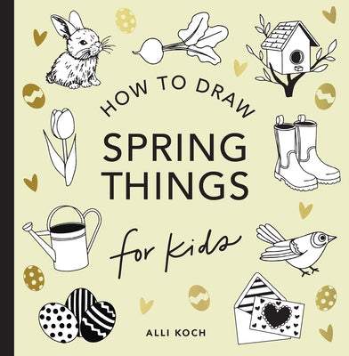 Spring Things: How to Draw Books for Kids with Easter Eggs, Bunnies, Flowers, and More by Koch, Alli