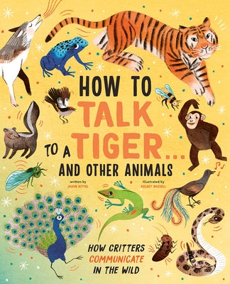 How to Talk to a Tiger . . . and Other Animals: How Critters Communicate in the Wild by Bittel, Jason